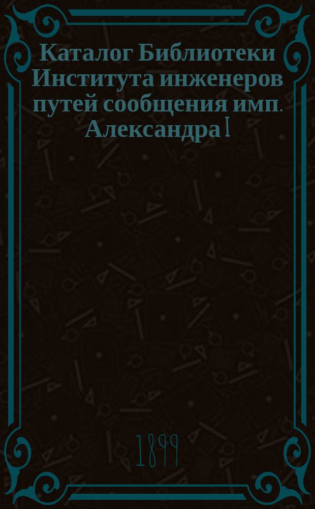 Каталог Библиотеки Института инженеров путей сообщения имп. Александра I : Вып. 1. Вып. 10 : Технология