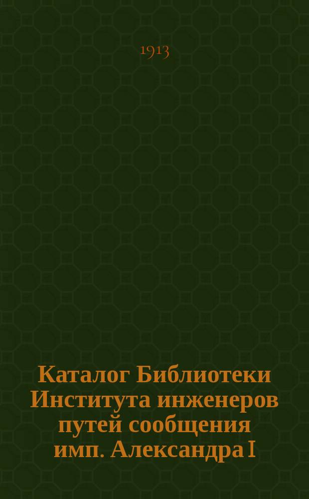 Каталог Библиотеки Института инженеров путей сообщения имп. Александра I : Вып. 1. Вып. 16 : Ежегодник за 1912 год