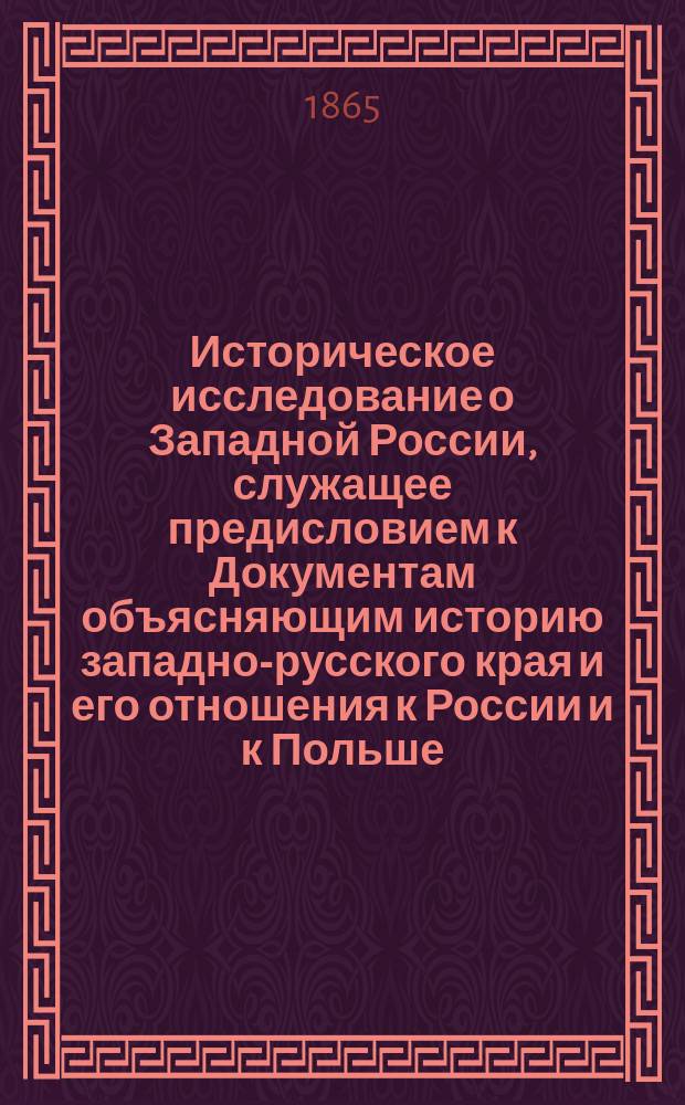 Историческое исследование о Западной России, служащее предисловием к Документам объясняющим историю западно-русского края и его отношения к России и к Польше