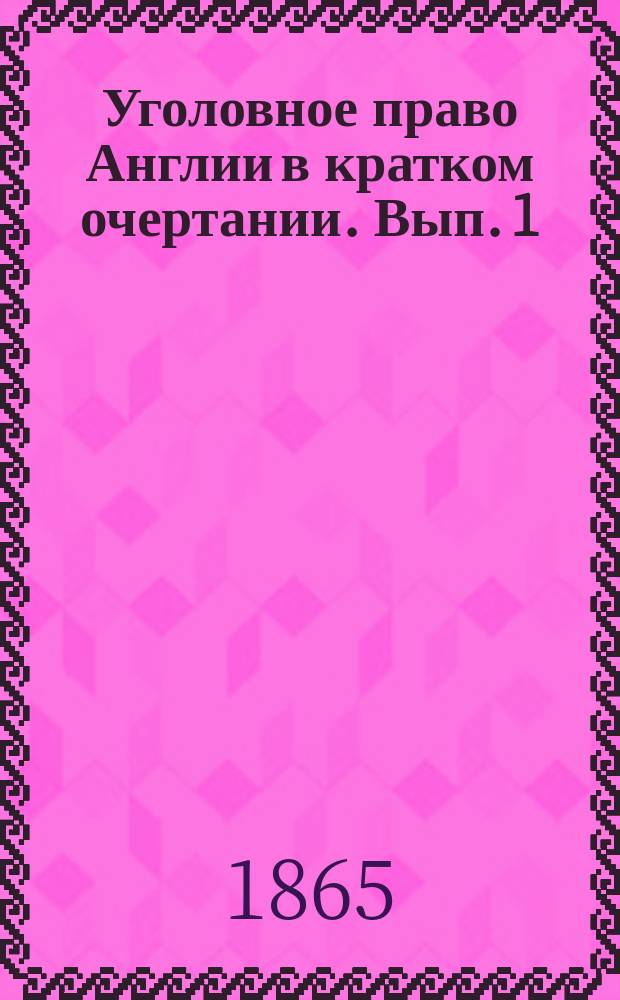 Уголовное право Англии в кратком очертании. [Вып. 1]