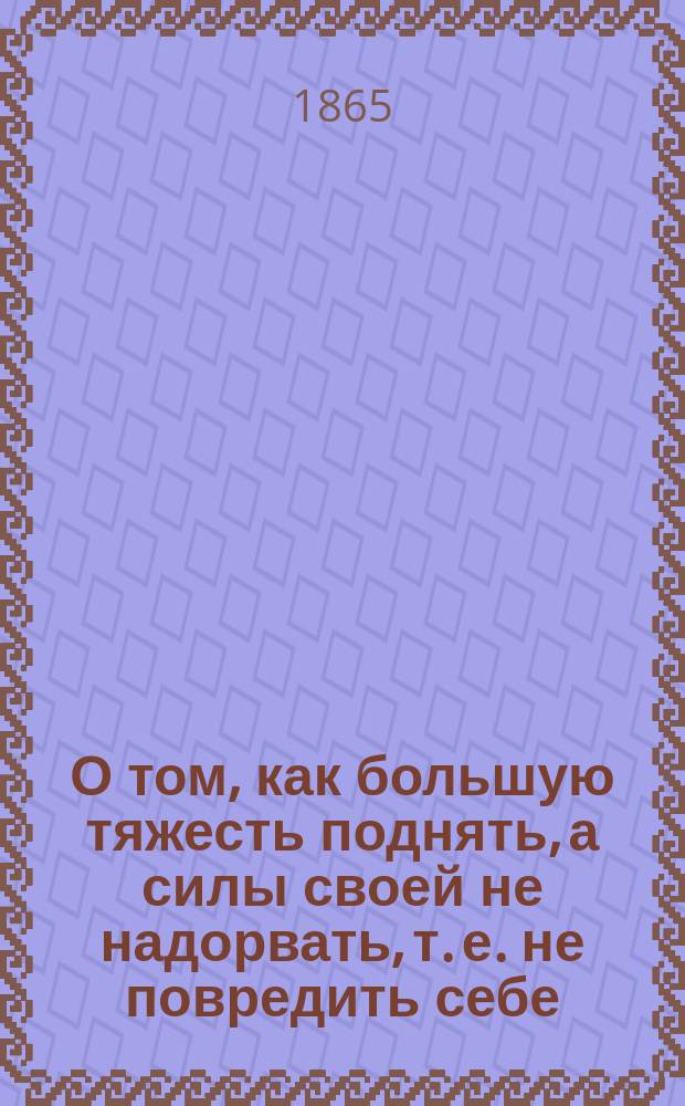 О том, как большую тяжесть поднять, а силы своей не надорвать, т. е. не повредить себе; Семейство вдовы / Соч. Н. С-кого