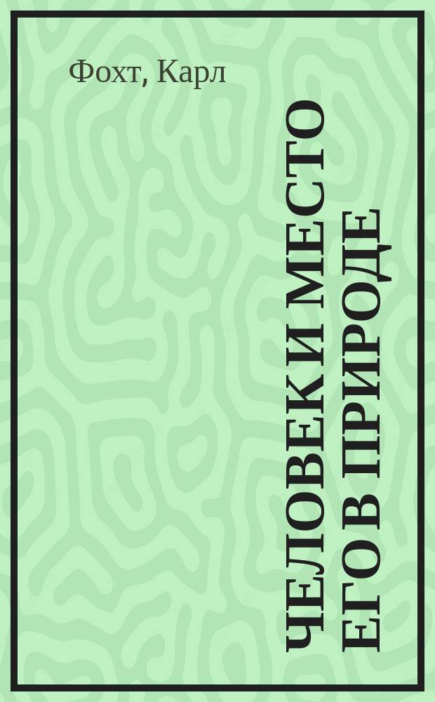 Человек и место его в природе : Публ. лекции Карла Фогта. Т. 1-2