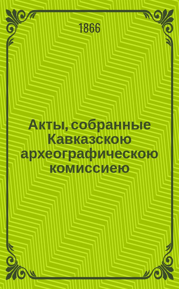 Акты, собранные Кавказскою археографическою комиссиею : Т. 1-12. Т. 1