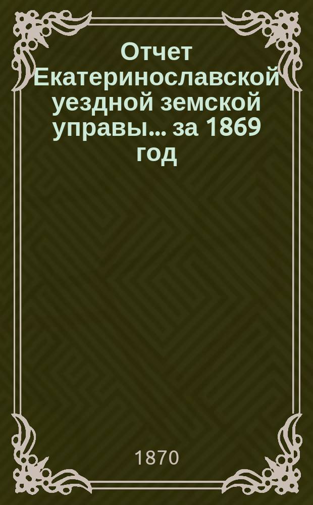 Отчет Екатеринославской уездной земской управы... за 1869 год