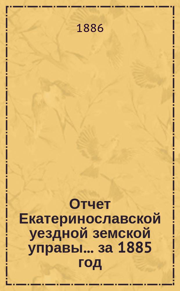 Отчет Екатеринославской уездной земской управы... за 1885 год