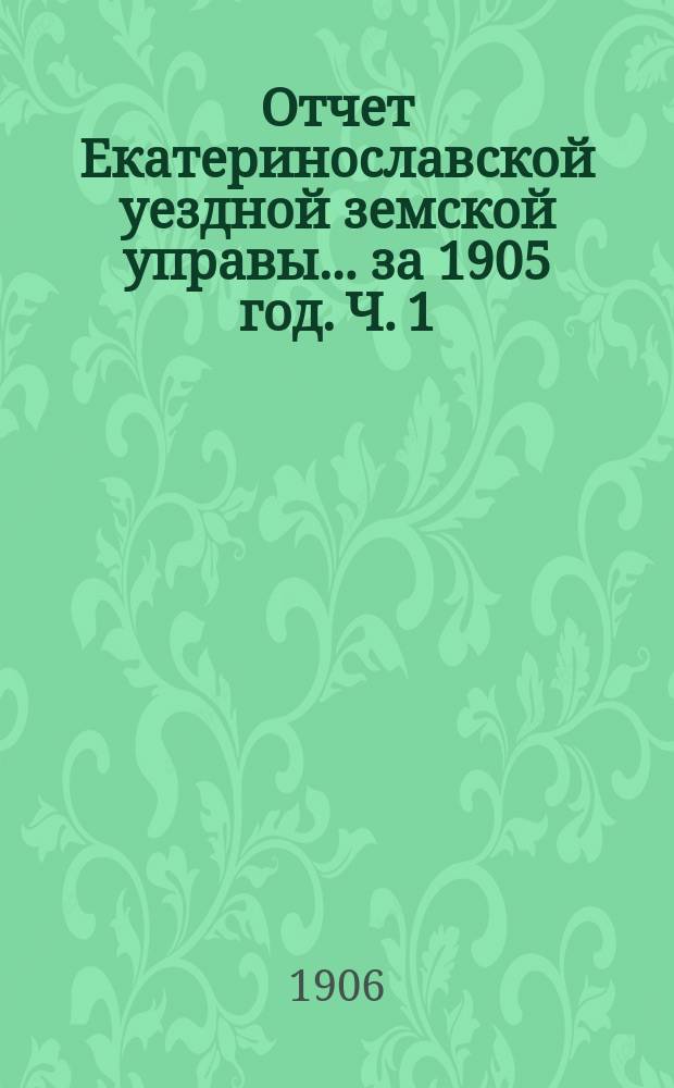 Отчет Екатеринославской уездной земской управы... за 1905 год. Ч. 1