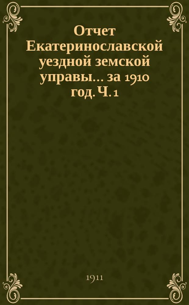 Отчет Екатеринославской уездной земской управы... за 1910 год. Ч. 1