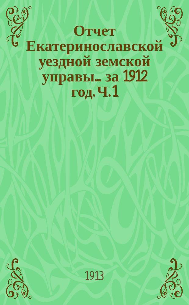Отчет Екатеринославской уездной земской управы... за 1912 год. Ч. 1