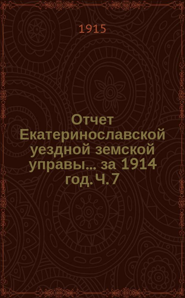 Отчет Екатеринославской уездной земской управы... за 1914 год. [Ч. 7]