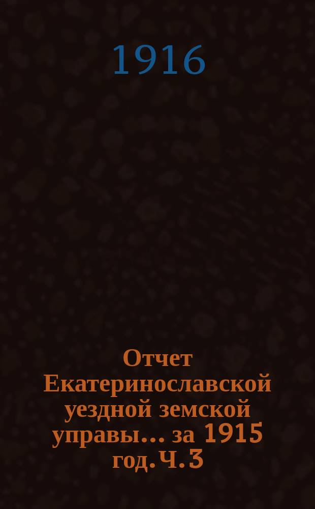 Отчет Екатеринославской уездной земской управы... за 1915 год. [Ч. 3]