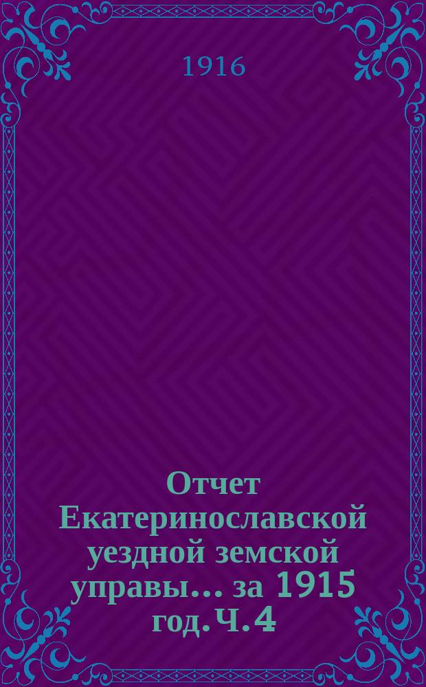 Отчет Екатеринославской уездной земской управы... за 1915 год. [Ч. 4]