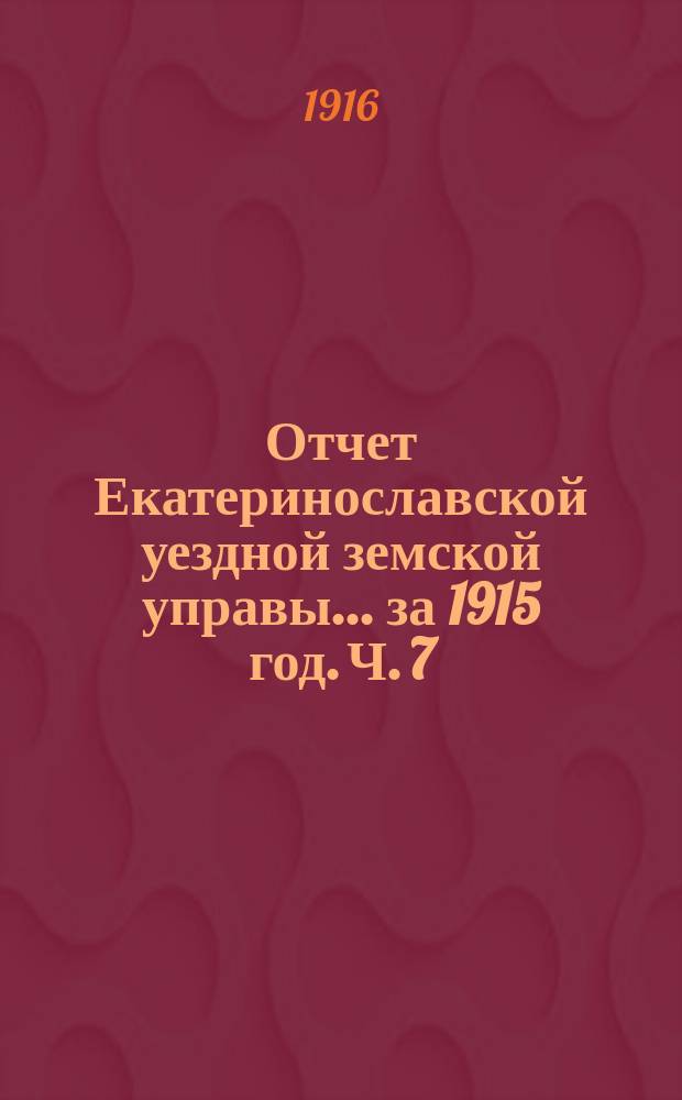 Отчет Екатеринославской уездной земской управы... за 1915 год. [Ч. 7]