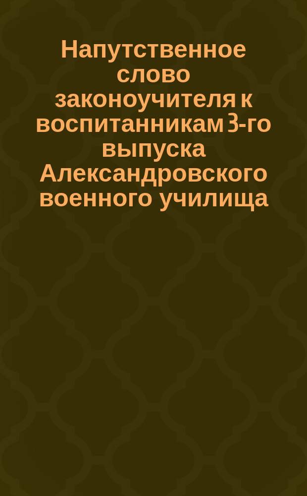Напутственное слово законоучителя к воспитанникам 3-го выпуска Александровского военного училища. ... XVI выпуска...