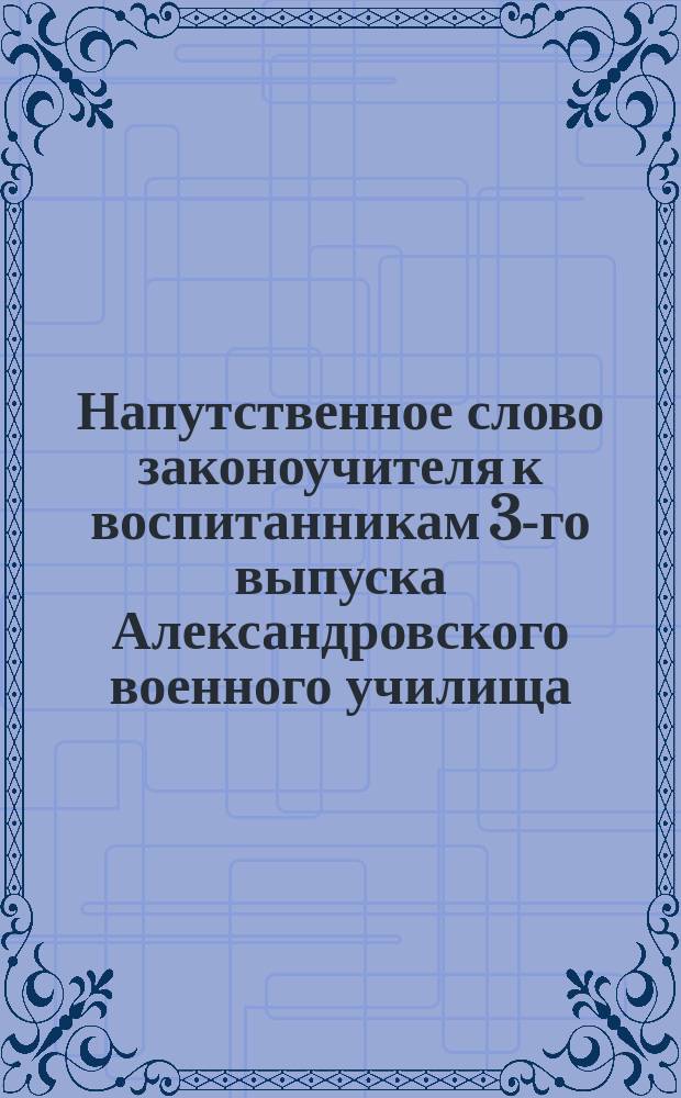 Напутственное слово законоучителя к воспитанникам 3-го выпуска Александровского военного училища. ... XVII выпуска...