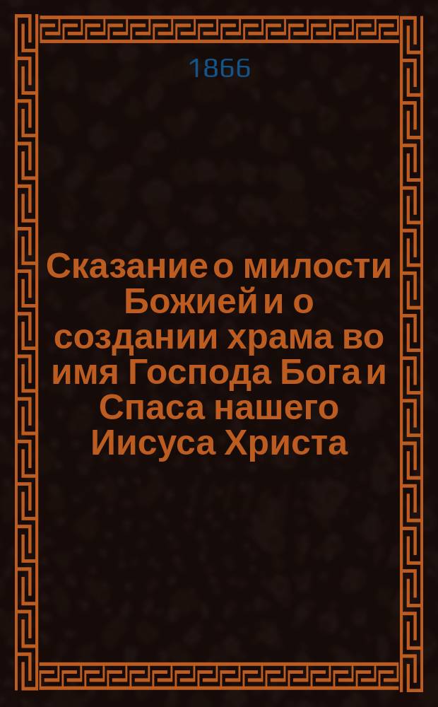 Сказание о милости Божией и о создании храма во имя Господа Бога и Спаса нашего Иисуса Христа, в городе Вологде, ради избавления его от смертоносной язвы : (В славян. подлиннике и рус. пер.)