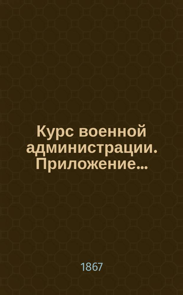 Курс военной администрации. Приложение... : Приложение... к Курсу военной администрации капитана Зайцова
