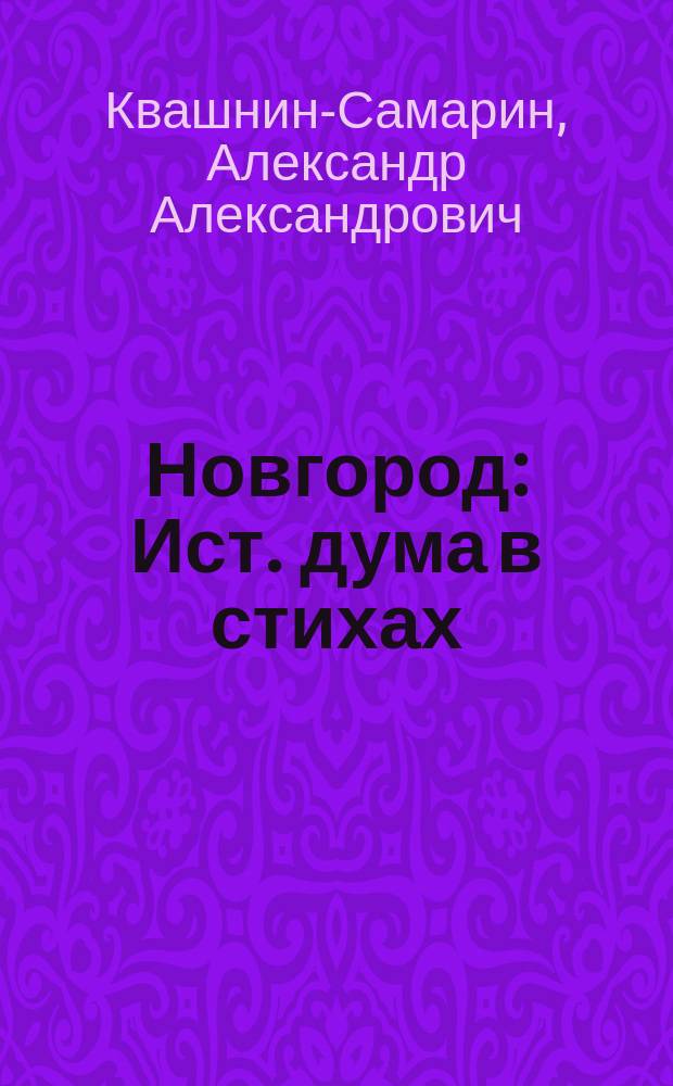 Новгород: Ист. дума в стихах: Подражание Беранже: С предисл. в прозе; Отчизна или Сельское воспоминание / Соч. Александа Ал. Кв.....а-Са.....а