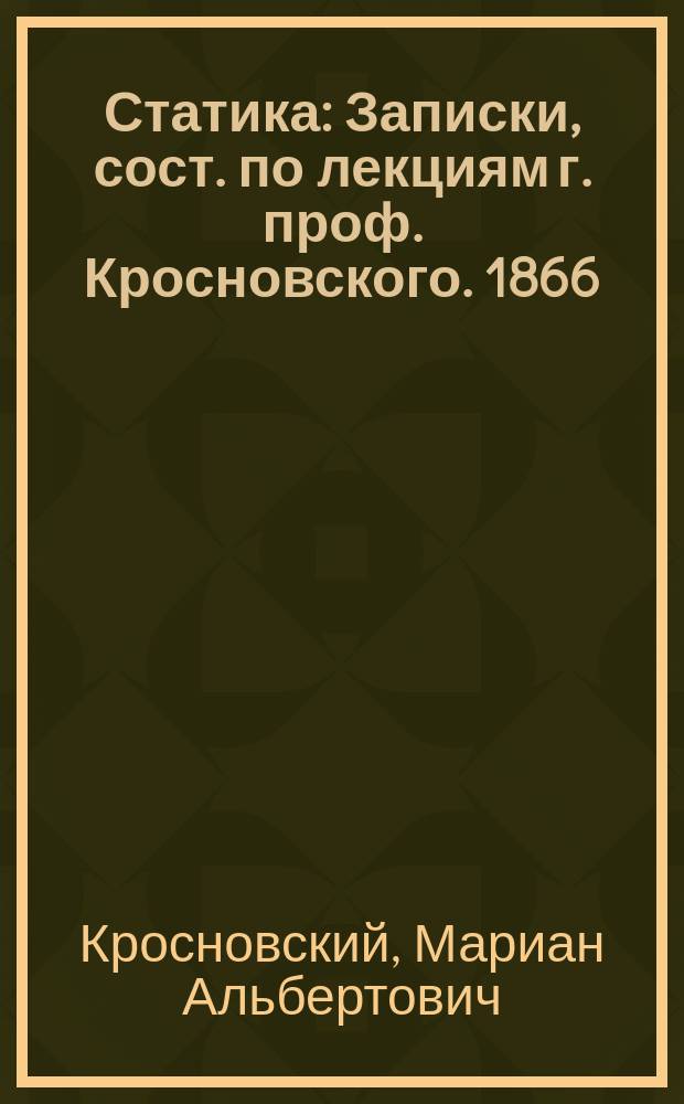 Статика : Записки, сост. по лекциям г. проф. Кросновского. 1866/7 г