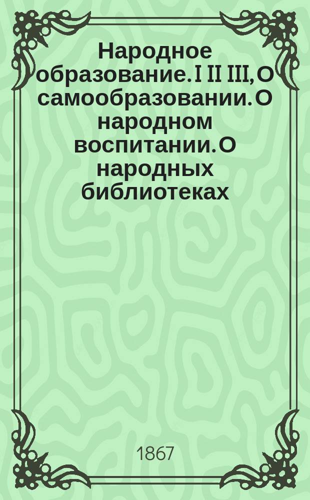 Народное образование. I II III, О самообразовании. О народном воспитании. О народных библиотеках
