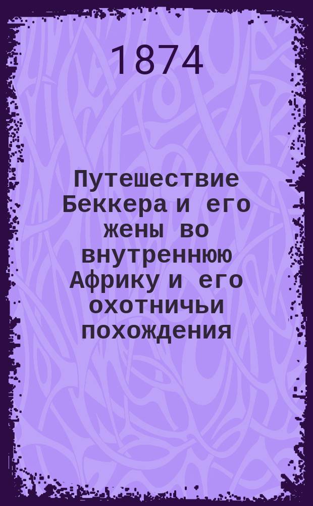 Путешествие Беккера и его жены во внутреннюю Африку и его охотничьи похождения