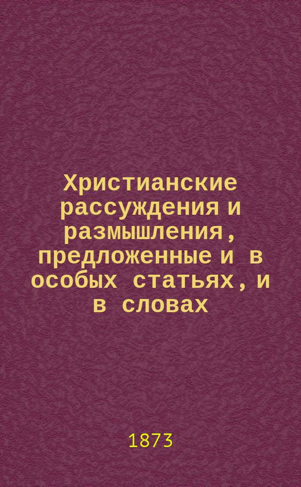 Христианские рассуждения и размышления, предложенные и в особых статьях, и в словах, беседах и речах. Т. 2. [Ч. 2-3]