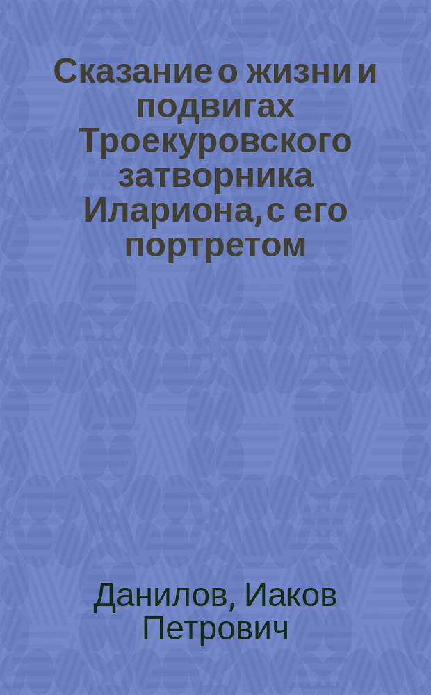 Сказание о жизни и подвигах Троекуровского затворника Илариона, с его портретом