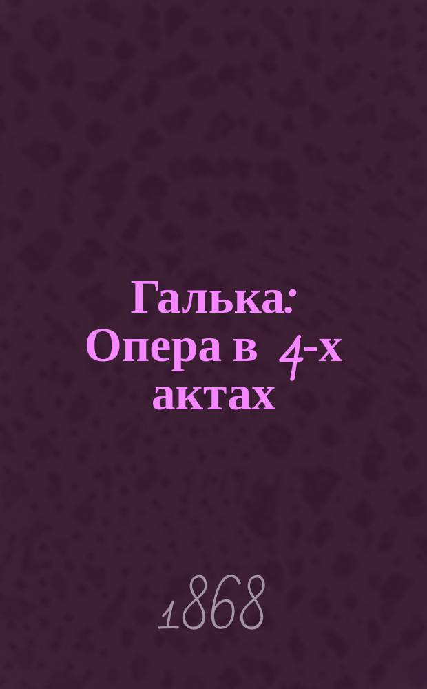 Галька : Опера в 4-х актах