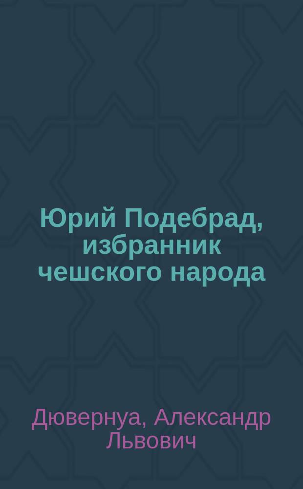 Юрий Подебрад, избранник чешского народа : (Чит. в Лит. собр. 30 янв., в пользу Славян. благотворит. ком. в Москве)