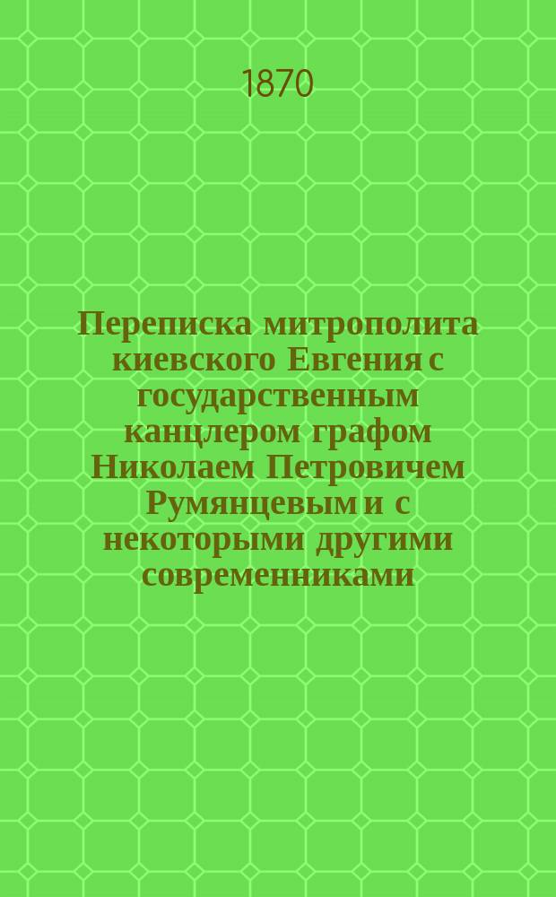 Переписка митрополита киевского Евгения с государственным канцлером графом Николаем Петровичем Румянцевым и с некоторыми другими современниками (с 1813 по 1825 г. включительно) : Вып. 1-3. Вып. 2