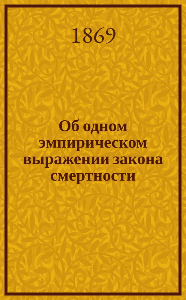 Об одном эмпирическом выражении закона смертности : Чит. в заседании Физ.-мат. отд. 8 апр. 1869 г.
