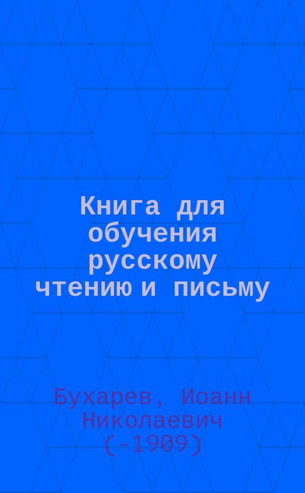 Книга для обучения русскому чтению и письму : С прил. статей для чтения, ежедневных молитв православного христианина и десяти заповедей закона божия и краткого счетоводства : (Самоучитель)