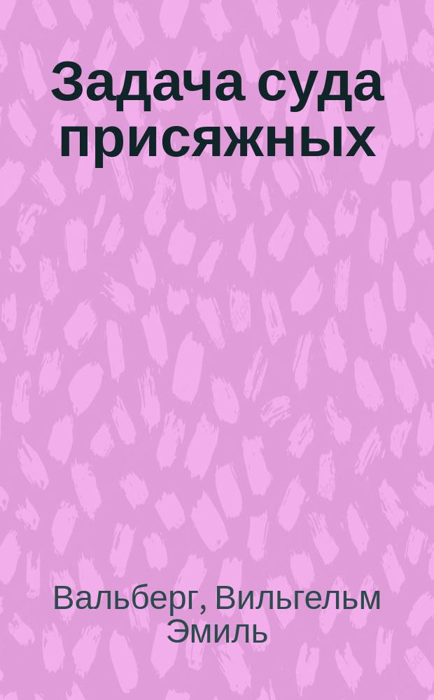 Задача суда присяжных : Ст. Вальберга. W. E. Wahlberg. Das Princip der Individualisirung in der Strafrechtspflege. Wien. 1869