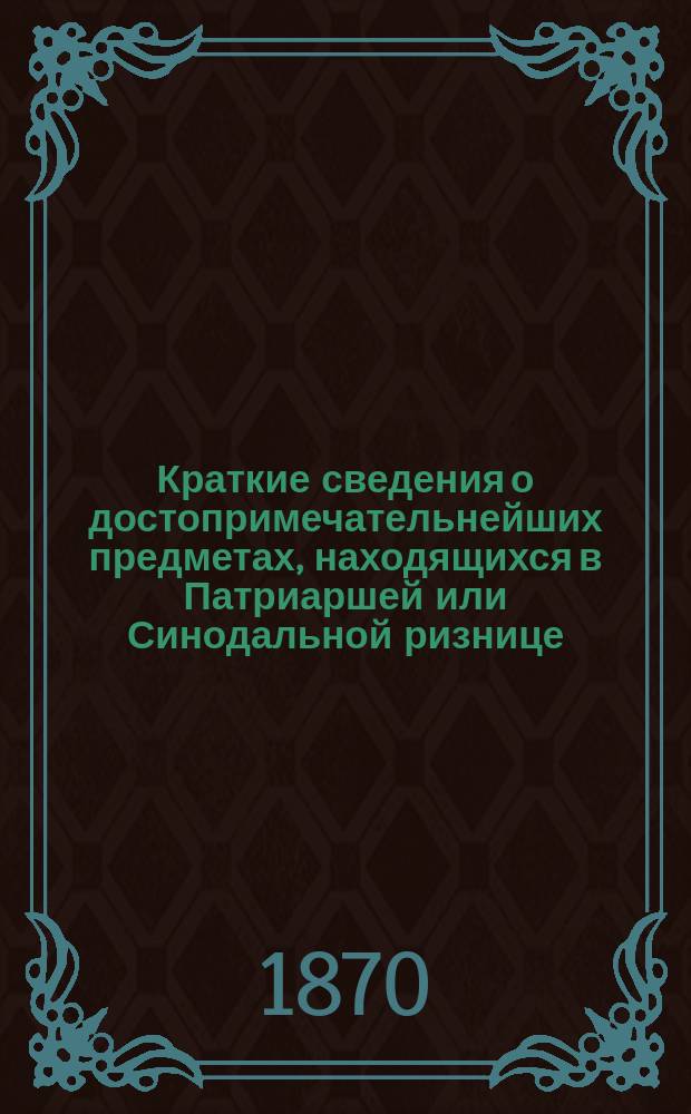 Краткие сведения о достопримечательнейших предметах, находящихся в Патриаршей или Синодальной ризнице