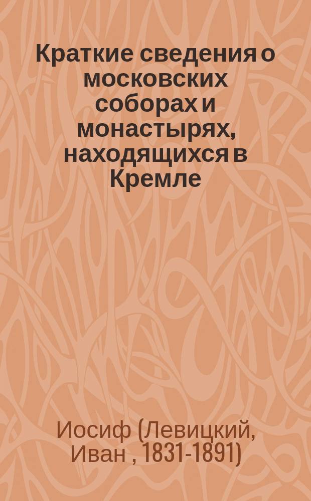 Краткие сведения о московских соборах и монастырях, находящихся в Кремле