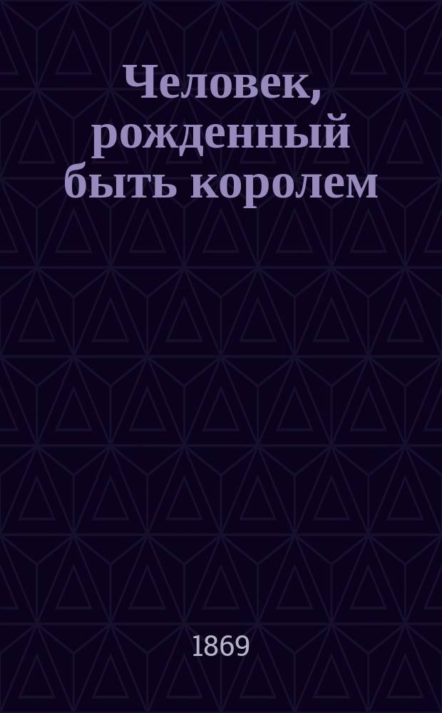 Человек, рожденный быть королем : Повесть в стихах : Из поэмы Уилльяма Морриса "Земной рай"