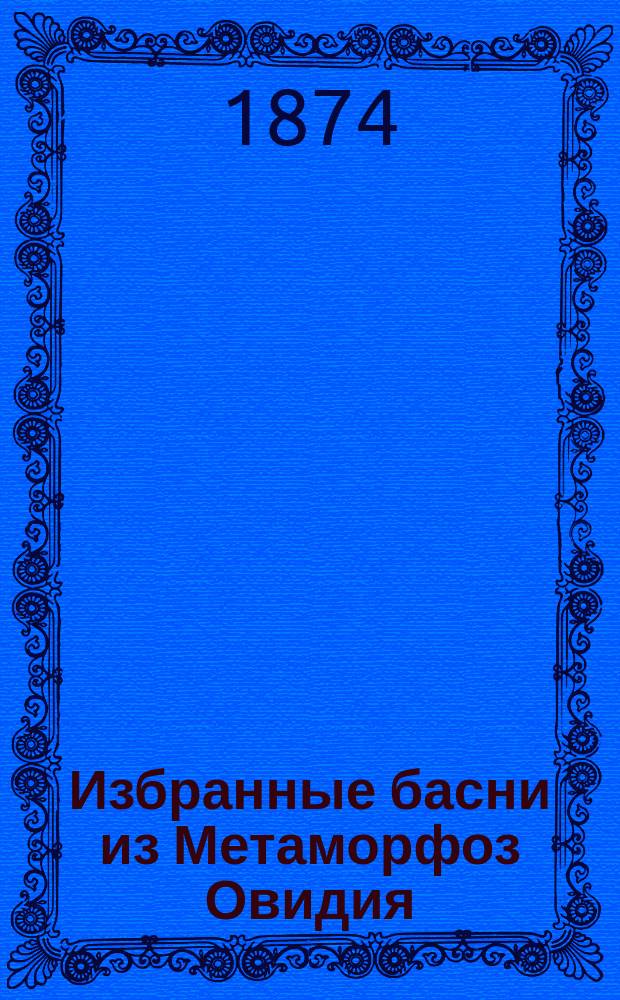 Избранные басни из Метаморфоз Овидия : С слов. и прим
