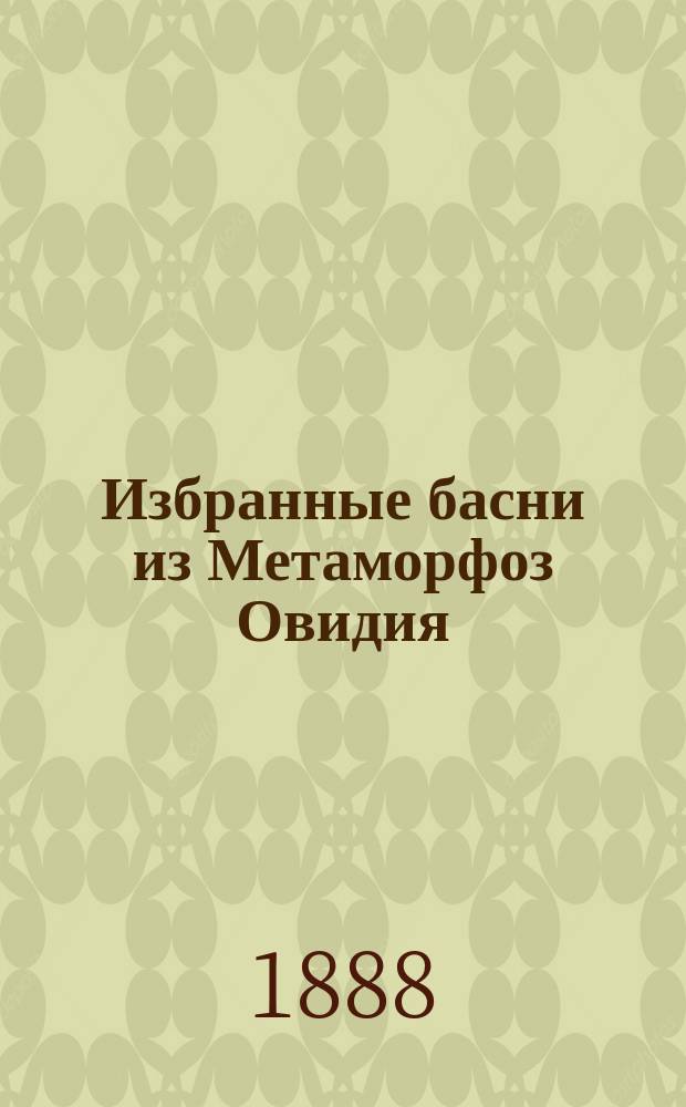 Избранные басни из Метаморфоз Овидия : С слов. и прим