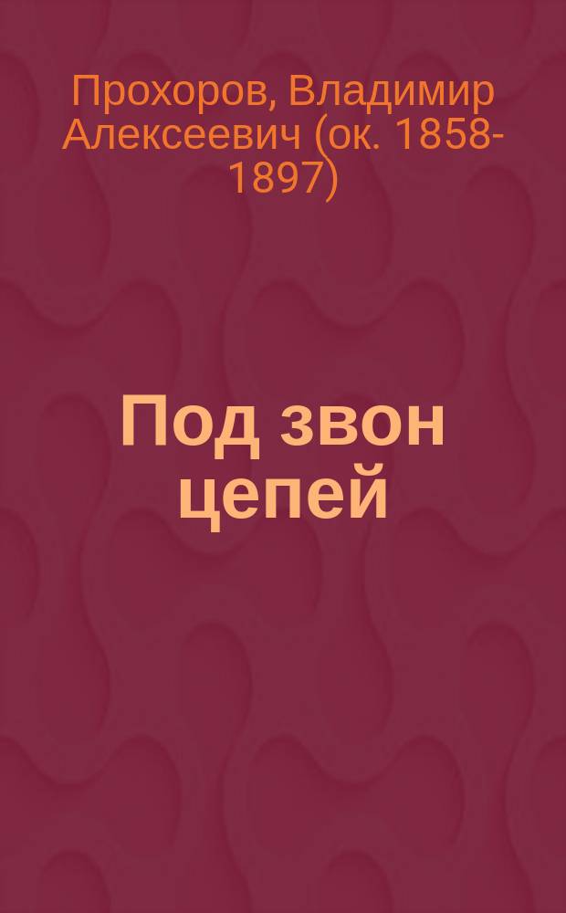 Под звон цепей : Роман из жизни ссыл.-каторж