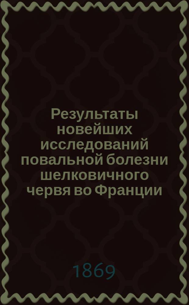 Результаты новейших исследований повальной болезни шелковичного червя во Франции