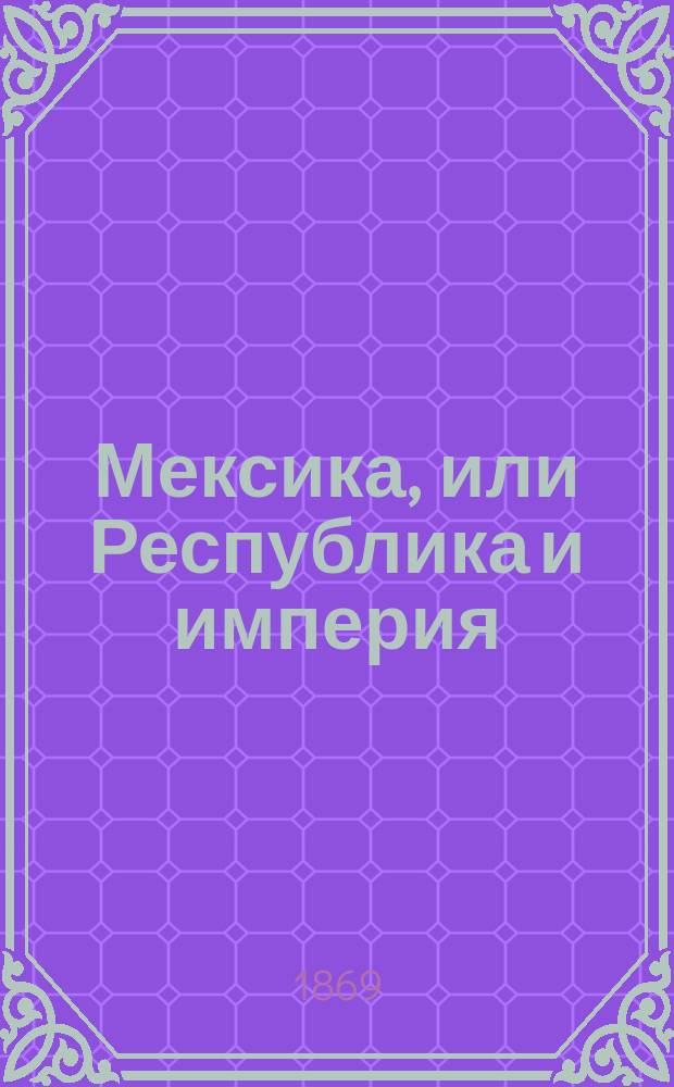 Мексика, или Республика и империя : Современный политическо-бытовой роман Артура Шторха Ч. 1-2. Ч. 1 : Завязка драмы