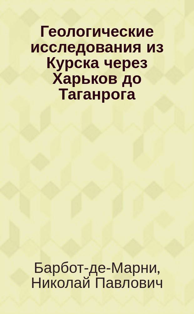 Геологические исследования из Курска через Харьков до Таганрога : (Ст. Н. Барбота де Марни)