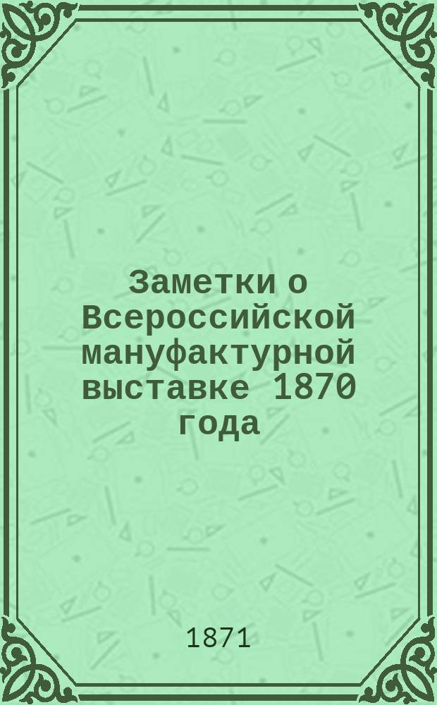 Заметки о Всероссийской мануфактурной выставке 1870 года : [1]-4. 4