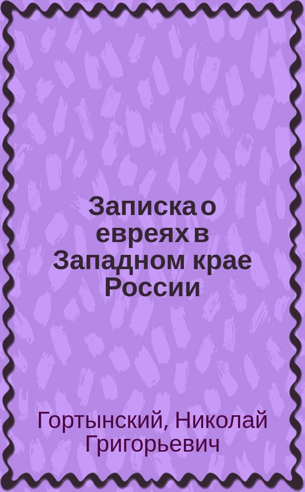 Записка о евреях в Западном крае России : Ч. 1-2 : С прил.
