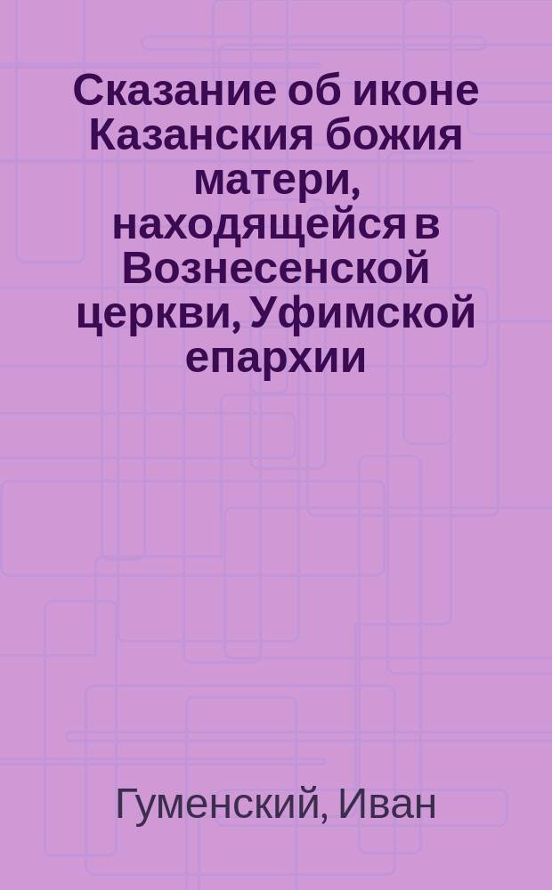 Сказание об иконе Казанския божия матери, находящейся в Вознесенской церкви, Уфимской епархии, Стерлитамакского уезда, села Табынска