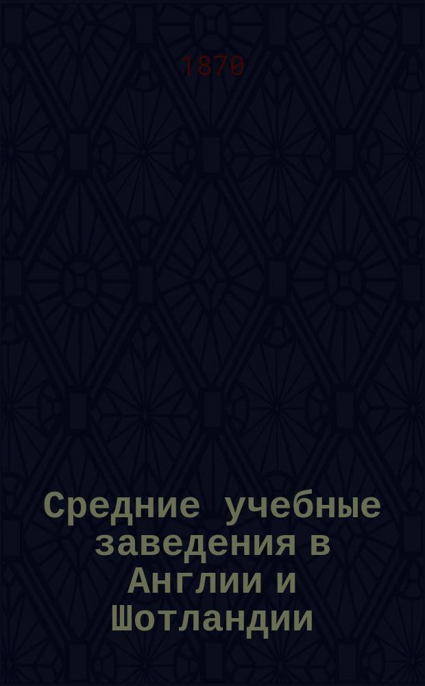 Средние учебные заведения в Англии и Шотландии : Отчет, представл. министру нар. прос. И. Деможо, д-ром слов. наук... и Г. Монтуччи, д-ром мат. наук..