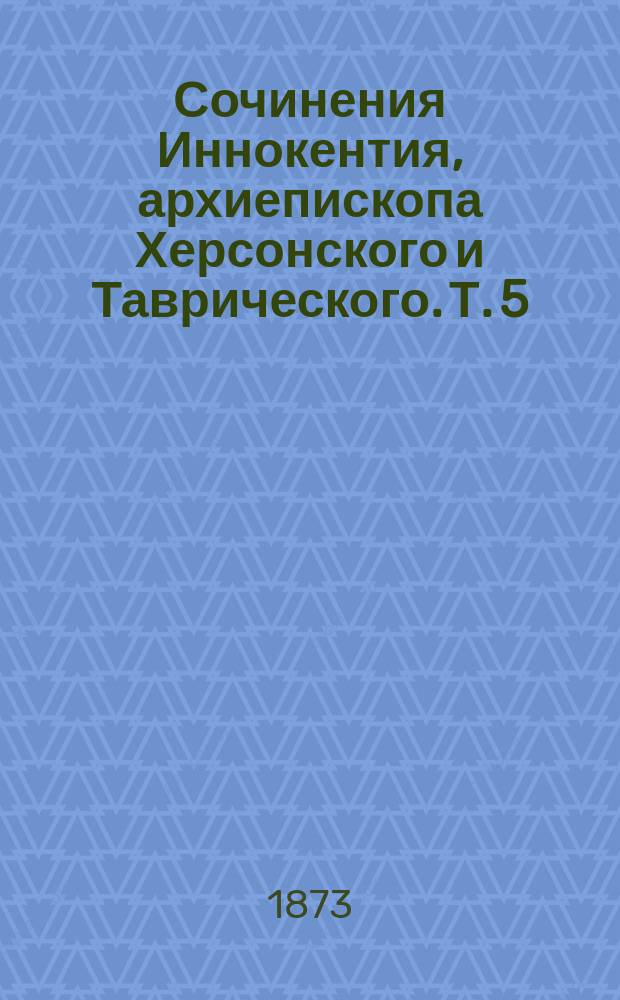 Сочинения Иннокентия, архиепископа Херсонского и Таврического. Т. 5 : Первая седмица Великого поста ; Страстная седмица ; Светлая седмица