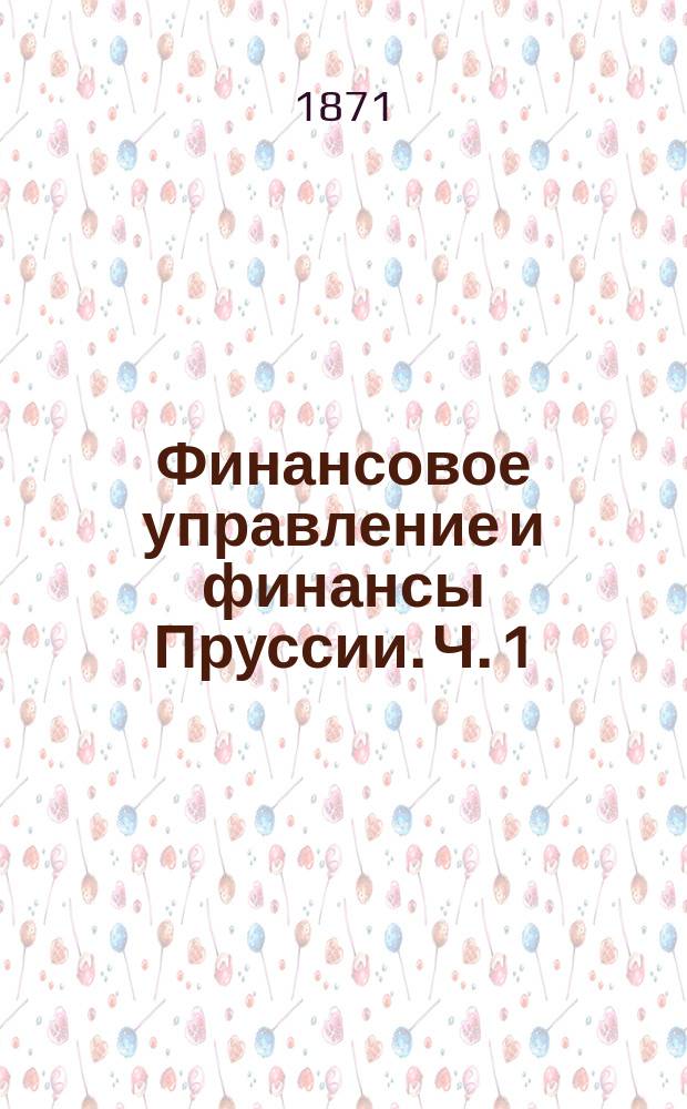 Финансовое управление и финансы Пруссии. Ч. 1