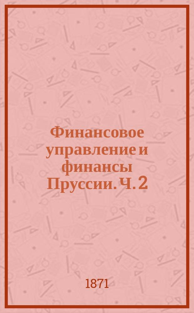 Финансовое управление и финансы Пруссии. Ч. 2