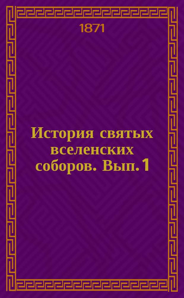 История святых вселенских соборов. Вып. 1 : Вселенские соборы: Никейский 1-й, Константинопольский 1-й и Ефесский