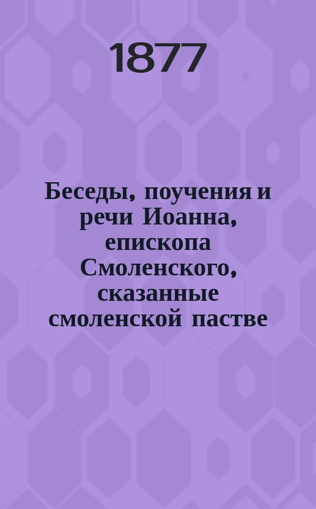 Беседы, поучения и речи Иоанна, епископа Смоленского, сказанные смоленской пастве